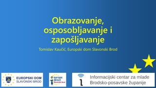 Obrazovanje,
osposobljavanje i
zapošljavanje
Tomislav Kaučić, Europski dom Slavonski Brod
 