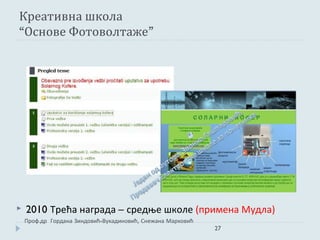 Креативна школа
“Основе Фотоволтаже”




   2010 Трећа награда – средње школе (примена Мудла)
    Проф.др Гордана Зиндовић-Вукадиновић, Снежана Марковић
                                                             27
 