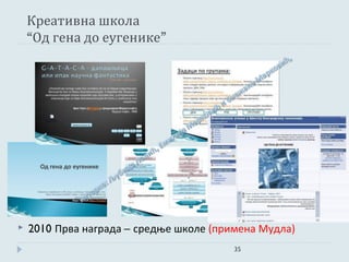 Креативна школа
    “Од гена до еугенике”




   2010 Прва награда – средње школе (примена Мудла)
                                         35
 