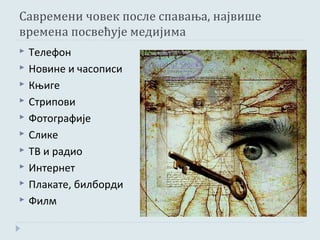 Савремени човек после спавања, највише
времена посвећује медијима
   Телефон
   Новине и часописи
   Књиге
   Стрипови
   Фотографије
   Слике
   ТВ и радио
   Интернет
   Плакате, билборди
   Филм
 