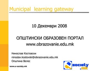 Municipal  learning gateway ,[object Object],[object Object],[object Object],[object Object],[object Object],[object Object],www.e-society.mk 