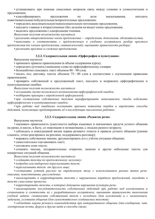 • устанавливать при помощи смысловых вопросов связь между словами в словосочетании и
предложении;
    • классифицировать        предложения        по       цели       высказывания,   находить
повествовательные/побудительные/вопросительные предложения;
    • определять восклицательную/невосклицательную интонацию предложения;
    • находить главные и второстепенные (без деления на виды) члены предложения;
    • выделять предложения с однородными членами.
    Выпускник получит возможность научиться:
    • различать второстепенные члены предложения — определения, дополнения, обстоятельства;
    • выполнять в соответствии с предложенным в учебнике алгоритмом разбор простого
предложения (по членам предложения, синтаксический), оценивать правильность разбора;
    • различать простые и сложные предложения.

                    3.2.2. Содержательная линия «Орфография и пунктуация»
    Выпускник научится:
    • применять правила правописания (в объеме содержания курса);
    • определять (уточнять) написание слова по орфографическому словарю
    • безошибочно списывать текст объемом 80—90 слов;
    • писать под диктовку тексты объемом 75—80 слов в соответствии с изученными правилами
правописания;
    • проверять собственный и предложенный текст, находить и исправлять орфографические и
пунктуационные ошибки.
    Выпускник получит возможность научиться:
    • осознавать место возможного возникновения орфографической ошибки;
    • подбирать примеры с определенной орфограммой;
    • при составлении собственных текстов перефразировать записываемое, чтобы избежать
орфографических и пунктуационных ошибок;
    • при работе над ошибками осознавать причины появления ошибки и определять способы
действий, помогающих предотвратить еѐ в последующих письменных работах.

                            3.2.3. Содержательная линия «Развитие речи»
     Выпускник научится:
     • оценивать правильность (уместность) выбора языковых и неязыковых средств устного общения
на уроке, в школе, в быту, со знакомыми и незнакомыми, с людьми разного возраста;
     • соблюдать в повседневной жизни нормы речевого этикета и правила устного общения (умение
слышать, точно реагировать на реплики, поддерживать разговор);
     • выражать собственное мнение, аргументировать его с учѐтом ситуации общения;
     • самостоятельно озаглавливать текст;
     • составлять план текста;
     • сочинять письма, поздравительные открытки, записки и другие небольшие тексты для
конкретных ситуаций общения.
     Выпускник получит возможность научиться:
     • создавать тексты по предложенному заголовку;
     • подробно или выборочно пересказывать текст;
     • пересказывать текст от другого лица;
     • составлять устный рассказ на определенную тему с использованием разных типов речи:
описание, повествование, рассуждение;
     • анализировать и корректировать тексты с нарушенным порядком предложений, находить в
тексте смысловые пропуски;
     • корректировать тексты, в которых допущены нарушения культуры речи;
     • анализировать последовательность собственных действий при работе над изложениями и
сочинениями и соотносить их с разработанным алгоритмом; оценивать правильность выполнения
учебной задачи: соотносить собственный текст с исходным (для изложений) и с назначением,
задачами, условиями общения (для самостоятельно создаваемых текстов);
     • соблюдать нормы речевого взаимодействия при интерактивном общении (sms-сообщения, чат,
электронная почта, форум и другие виды и способы связи).
 