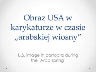 Obraz USA w
karykaturze w czasie
 „arabskiej wiosny”

 U.S. image in cartoons during
        the "Arab spring"
 