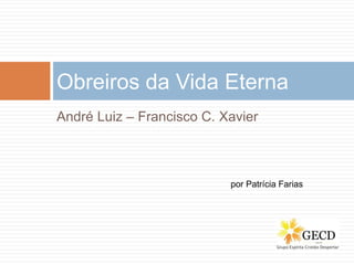 André Luiz – Francisco C. Xavier
Obreiros da Vida Eterna
por Patrícia Farias
 