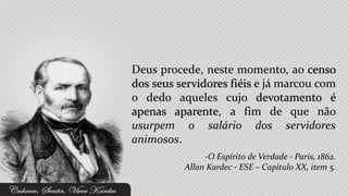 Deus procede, neste momento, ao censo
dos seus servidores fiéis e já marcou com
o dedo aqueles cujo devotamento é
apenas aparente, a fim de que não
usurpem o salário dos servidores
animosos.
               -O Espírito de Verdade - Paris, 1862.
          Allan Kardec - ESE – Capítulo XX, item 5.
 