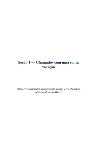 Seção 1 — Chamados com uma santa
              vocação




“Vós sereis chamados sacerdotes do Senhor, e ros chamarão
                ministros de nosso Deus.”
 