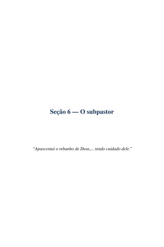 Seção 6 — O subpastor




“Apascentai o rebanho de Deus,... tendo cuidado dele.”
 