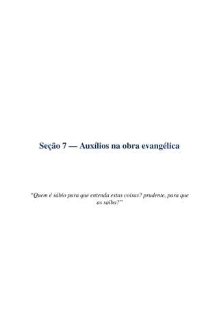 Seção 7 — Auxílios na obra evangélica




“Quem é sábio para que entenda estas coisas? prudente, para que
                         as saiba?”
 