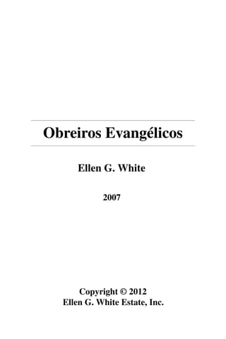 Obreiros Evangélicos

      Ellen G. White

            2007




      Copyright © 2012
  Ellen G. White Estate, Inc.
 