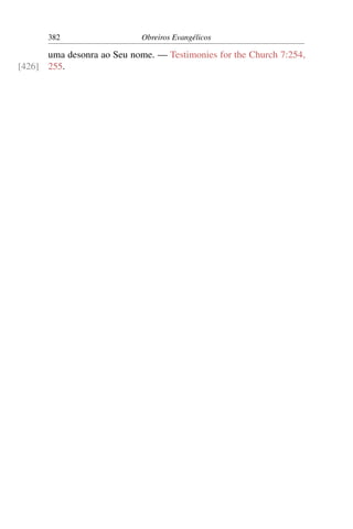 382                   Obreiros Evangélicos

      uma desonra ao Seu nome. — Testimonies for the Church 7:254,
[426] 255.
 