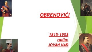 OBRENOVIĆI
1815-1903
radio:
JOVAN NAĐ
 