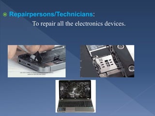  Repairpersons/Technicians:
To repair all the electronics devices.
 