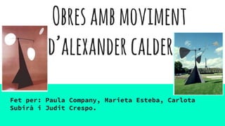 Obresambmoviment
d’alexandercalder
Fet per: Paula Company, Marieta Esteba, Carlota
Subirà i Judit Crespo.
 