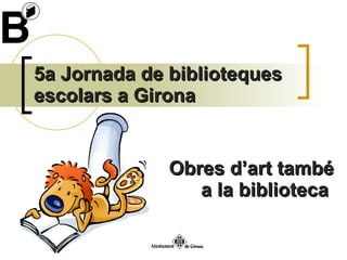 5a Jornada de biblioteques escolars a Girona Obres d’art també a la biblioteca  