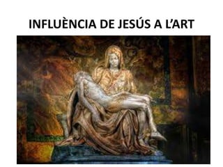 INFLUÈNCIA DE JESÚS A L’ART
 