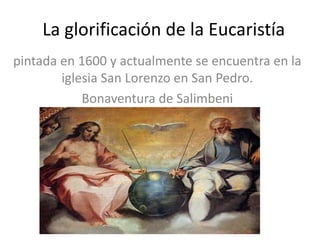 La glorificación de la Eucaristía
pintada en 1600 y actualmente se encuentra en la
iglesia San Lorenzo en San Pedro.
Bonaventura de Salimbeni
 