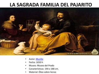 LA SAGRADA FAMILIA DEL PAJARITO
• Autor: Murillo
• Fecha: 1650 h
• Museo: Museo del Prado
• Características: 144 x 188 cm.
• Material: Óleo sobre lienzo
 