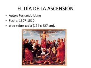 EL DÍA DE LA ASCENSIÓN
• Autor: Fernando Llano
• Fecha: 1507-1510
• óleo sobre tabla (194 x 227 cm),
 