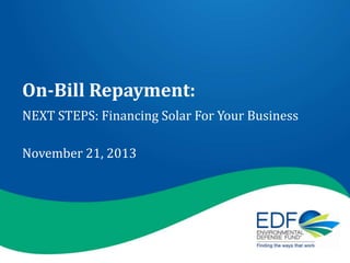 On-Bill Repayment:
NEXT STEPS: Financing Solar For Your Business
November 21, 2013

 