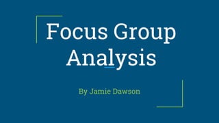 Focus Group
Analysis
By Jamie Dawson
 