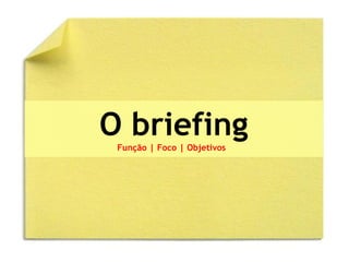 O briefing Função | Foco | Objetivos   