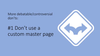 More debatable/controversial
don’ts:
#1 Don’t use a
custom master page
 