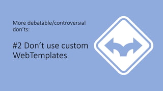 More debatable/controversial
don’ts:
#2 Don’t use custom
WebTemplates
 