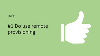 Do’s:
#1 Do use remote
provisioning
 