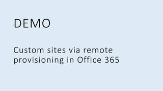 Custom sites via remote
provisioning in Office 365
DEMO
 