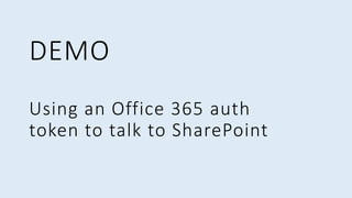 Using an Office 365 auth
token to talk to SharePoint
DEMO
 