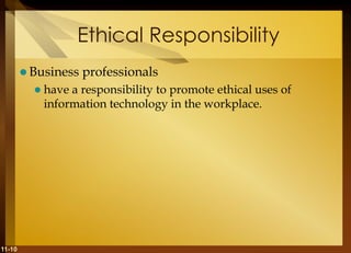 11-10
Ethical Responsibility
 Business professionals
 have a responsibility to promote ethical uses of
information technology in the workplace.
 