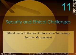 Security and Ethical Challenges
Ethical issues in the use of Information Technology
Security Management
Chapter
11
McGraw-Hill/Irwin Copyright © 2007 by The McGraw-Hill Companies, Inc. All rights reserved.
 