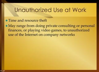 11-27
Unauthorized Use at Work
 Time and resource theft
 May range from doing private consulting or personal
finances, or playing video games, to unauthorized
use of the Internet on company networks
 