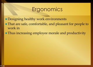 11-44
Ergonomics
 Designing healthy work environments
 That are safe, comfortable, and pleasant for people to
work in
 Thus increasing employee morale and productivity
 