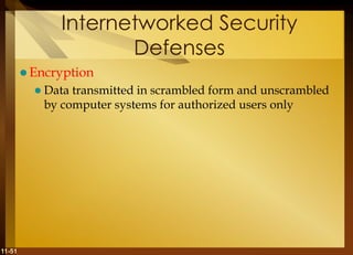 11-51
Internetworked Security
Defenses
 Encryption
 Data transmitted in scrambled form and unscrambled
by computer systems for authorized users only
 