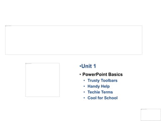 •Unit 1
• PowerPoint Basics
• Trusty Toolbars
• Handy Help
• Techie Terms
• Cool for School
 