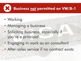 •  Working
•  Managing a business
•  Soliciting business, especially if
you’re a principal
•  Engaging in work as a consultant
•  After-sales service if no contract exists
Business not permitted on VW/B-1
 