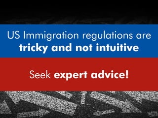 US Immigration regulations are
tricky and not intuitive
Seek expert advice early!
US Immigration regulations are
tricky and not intuitive
 
