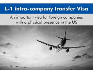L-1 intra-company transfer Visa
An important visa for foreign companies
with a physical presence in the US
 