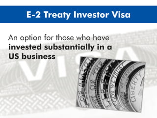 An option for those who have
invested substantially in a US
business
E-2 Treaty Trader Visa
 