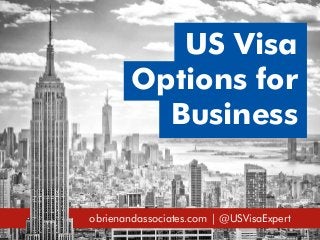 obrienandassociates.com | @USVisaExpert
US Visa
Options for
Business
 