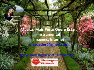 Música: Mais Perto Quero Estar.
         Instrumental
      Imagens: Internet
    inesdedes@gmail.com

www.mensagensvirtuais.com.br
 