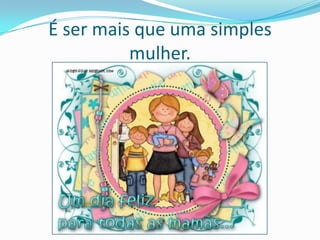 É ser mais que uma simples mulher.