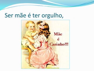 Ser mãe é ter orgulho,