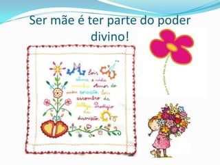 Ser mãe é ter parte do poder divino!