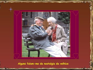 Alguns falam-me da nostalgia da velhice
 