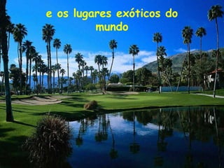 e os lugares exóticos do
         mundo
 