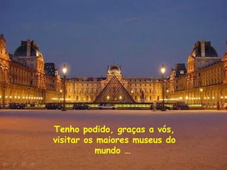 Tenho podido, graças a vós,
visitar os maiores museus do
mundo …

 