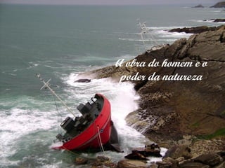 A obra do homem e o
poder da natureza

 