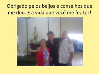 Obrigado pelos beijos e conselhos que
me deu. E a vida que você me fez ter!
 